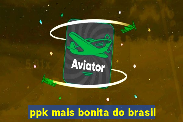 ppk mais bonita do brasil